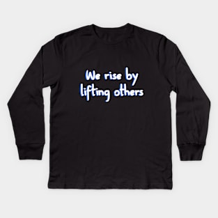 We rise by lifting others Kids Long Sleeve T-Shirt